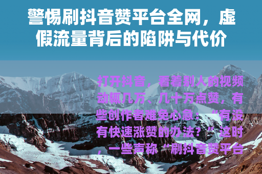 警惕刷抖音赞平台全网，虚假流量背后的陷阱与代价