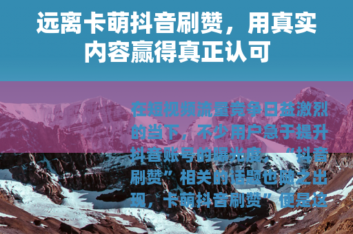 远离卡萌抖音刷赞，用真实内容赢得真正认可