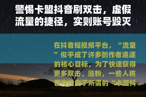 警惕卡盟抖音刷双击，虚假流量的捷径，实则账号毁灭的陷阱