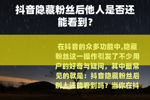 抖音隐藏粉丝后他人是否还能看到？