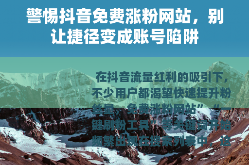 警惕抖音免费涨粉网站，别让捷径变成账号陷阱