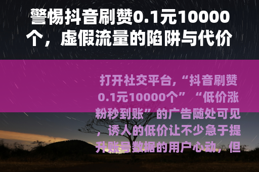 警惕抖音刷赞0.1元10000个，虚假流量的陷阱与代价