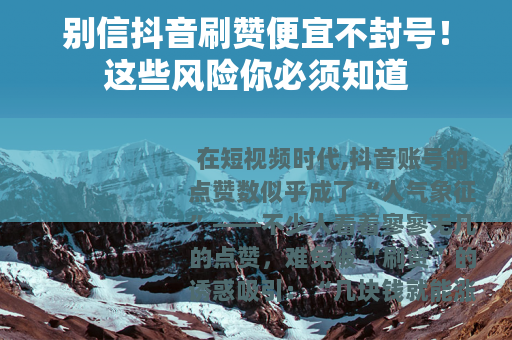 别信抖音刷赞便宜不封号！这些风险你必须知道