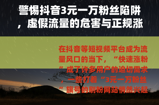 警惕抖音3元一万粉丝陷阱，虚假流量的危害与正规涨粉之道