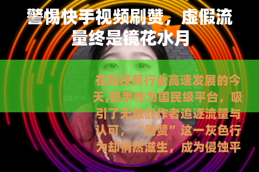 警惕快手视频刷赞，虚假流量终是镜花水月