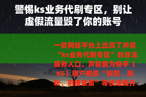 警惕ks业务代刷专区，别让虚假流量毁了你的账号