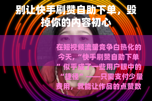 别让快手刷赞自助下单，毁掉你的内容初心