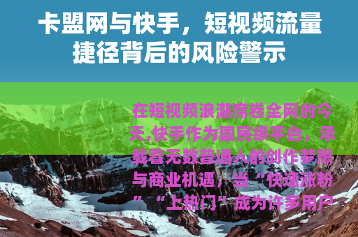 卡盟网与快手，短视频流量捷径背后的风险警示