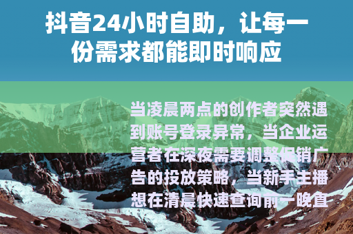 抖音24小时自助，让每一份需求都能即时响应