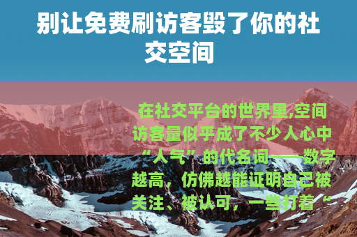 别让免费刷访客毁了你的社交空间
