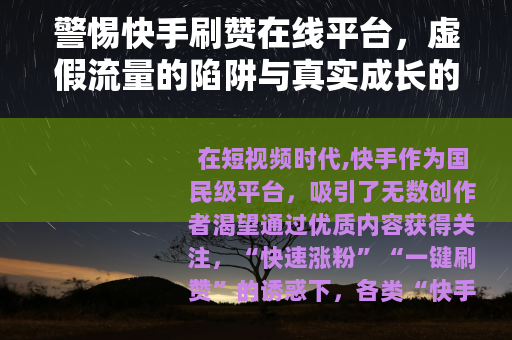 警惕快手刷赞在线平台，虚假流量的陷阱与真实成长的路径