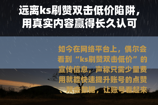 远离ks刷赞双击低价陷阱，用真实内容赢得长久认可