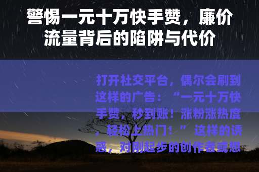 警惕一元十万快手赞，廉价流量背后的陷阱与代价