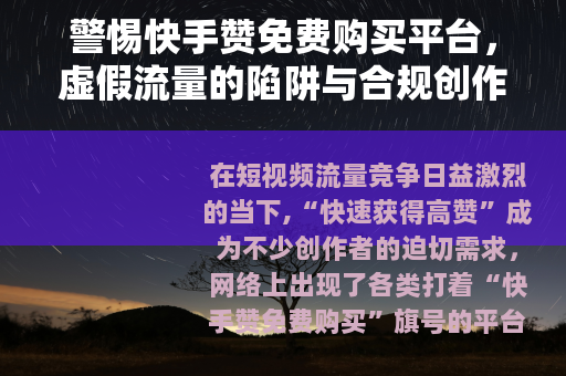 警惕快手赞免费购买平台，虚假流量的陷阱与合规创作的正道