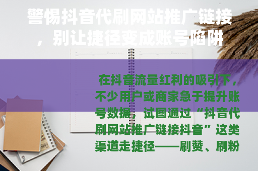 警惕抖音代刷网站推广链接，别让捷径变成账号陷阱