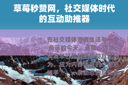 草莓秒赞网，社交媒体时代的互动助推器