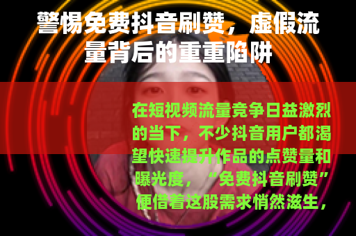 警惕免费抖音刷赞，虚假流量背后的重重陷阱