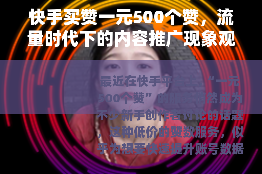快手买赞一元500个赞，流量时代下的内容推广现象观察