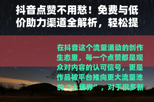 抖音点赞不用愁！免费与低价助力渠道全解析，轻松提升作品曝光