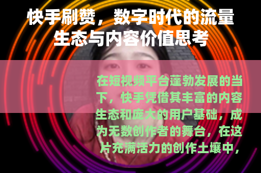 快手刷赞，数字时代的流量生态与内容价值思考