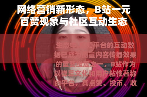 网络营销新形态，B站一元百赞现象与社区互动生态