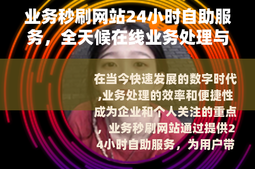 业务秒刷网站24小时自助服务，全天候在线业务处理与效率提升方案