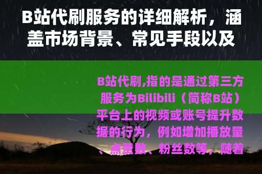 B站代刷服务的详细解析，涵盖市场背景、常见手段以及用户选择考量