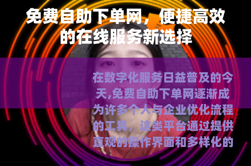 免费自助下单网，便捷高效的在线服务新选择
