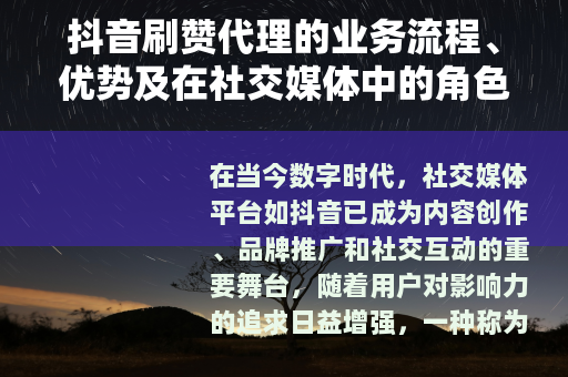 抖音刷赞代理的业务流程、优势及在社交媒体中的角色分析
