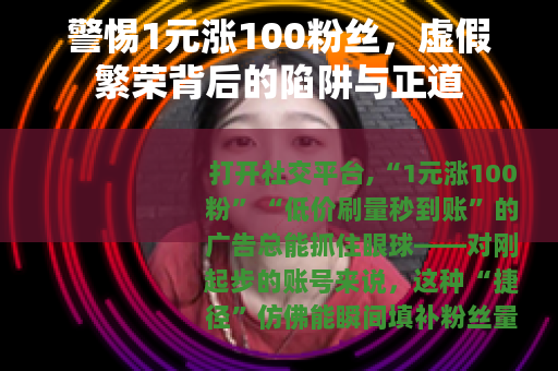 警惕1元涨100粉丝，虚假繁荣背后的陷阱与正道