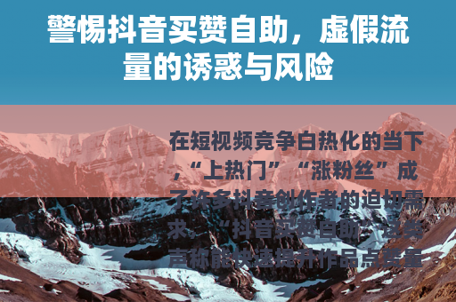 警惕抖音买赞自助，虚假流量的诱惑与风险