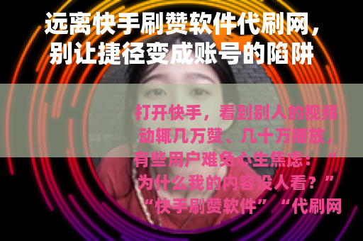 远离快手刷赞软件代刷网，别让捷径变成账号的陷阱