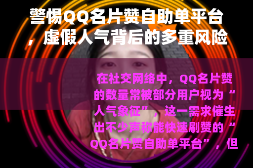 警惕QQ名片赞自助单平台，虚假人气背后的多重风险