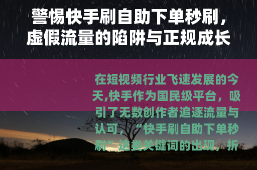 警惕快手刷自助下单秒刷，虚假流量的陷阱与正规成长之路
