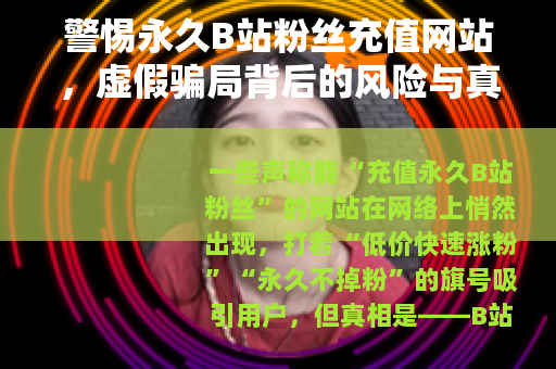 警惕永久B站粉丝充值网站，虚假骗局背后的风险与真相