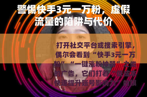 警惕快手3元一万粉，虚假流量的陷阱与代价