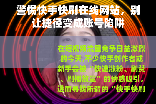 警惕快手快刷在线网站，别让捷径变成账号陷阱