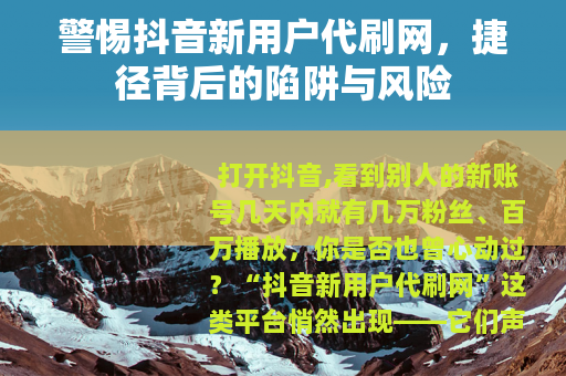 警惕抖音新用户代刷网，捷径背后的陷阱与风险