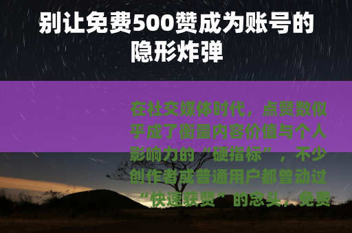 别让免费500赞成为账号的隐形炸弹