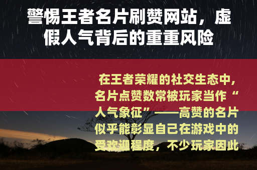 警惕王者名片刷赞网站，虚假人气背后的重重风险