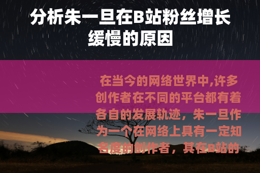 分析朱一旦在B站粉丝增长缓慢的原因