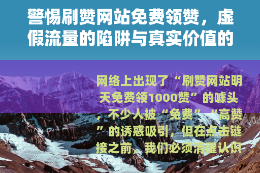 警惕刷赞网站免费领赞，虚假流量的陷阱与真实价值的回归