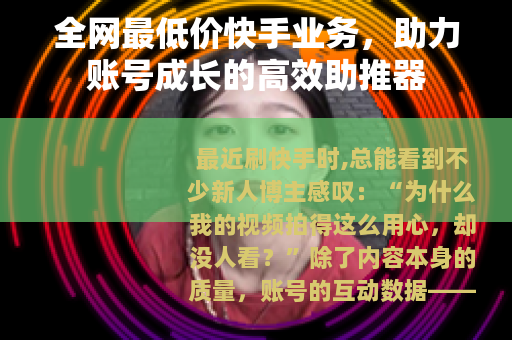 全网最低价快手业务，助力账号成长的高效助推器