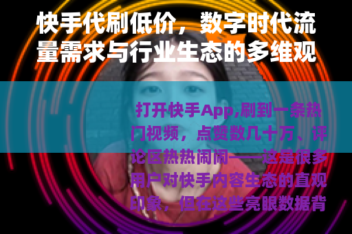 快手代刷低价，数字时代流量需求与行业生态的多维观察