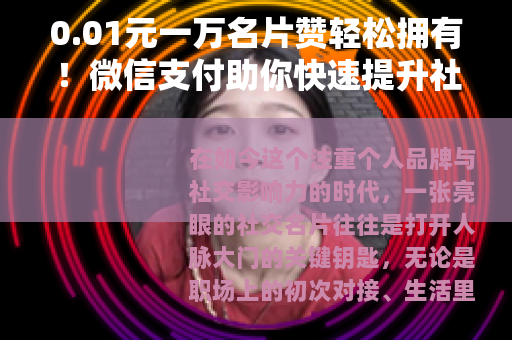 0.01元一万名片赞轻松拥有！微信支付助你快速提升社交魅力
