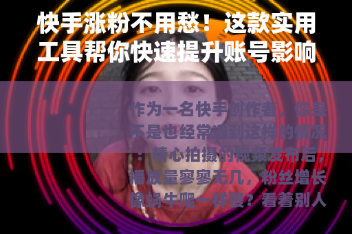 快手涨粉不用愁！这款实用工具帮你快速提升账号影响力