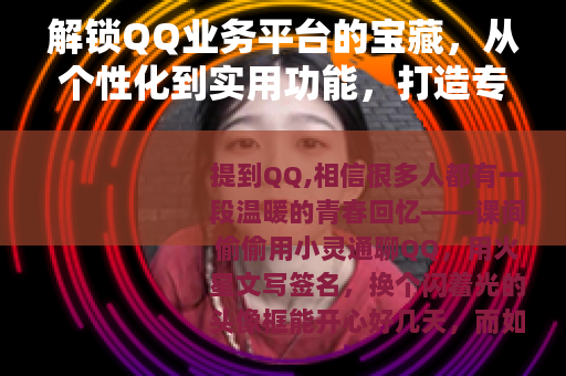 解锁QQ业务平台的宝藏，从个性化到实用功能，打造专属数字生活