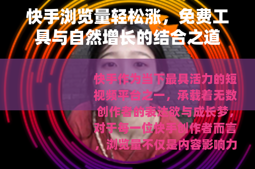 快手浏览量轻松涨，免费工具与自然增长的结合之道