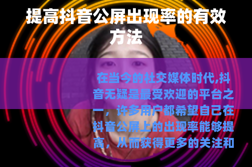提高抖音公屏出现率的有效方法