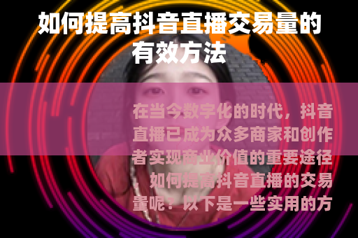 如何提高抖音直播交易量的有效方法